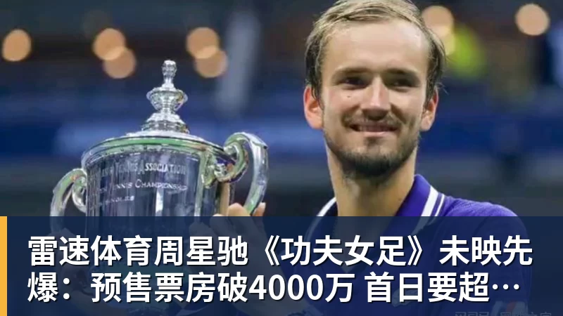 雷速体育周星驰《功夫女足》未映先爆：预售票房破4000万 首日要超2亿