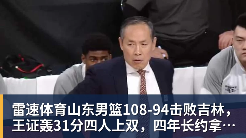 雷速体育山东男篮108‑94击败吉林，王证轰31分四人上双，四年长约拿下王岚嵚，就等小外援到位冲新赛季